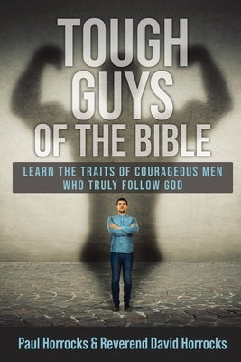 Tough Guys of the Bible: Learn the Traits of Courageous Men Who Truly Follow God by Horrocks, Paul