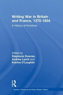 Writing War in Britain and France, 1370-1854: A History of Emotions by Downes, Stephanie