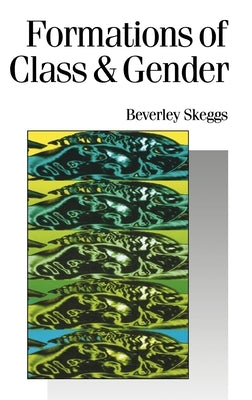 Formations of Class & Gender: Becoming Respectable by Skeggs, Bev