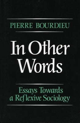 In Other Words: Essays Toward a Reflexive Sociology by Bourdieu, Pierre