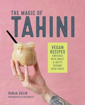 The Magic of Tahini: Vegan Recipes Enriched with Sweet & Nutty Sesame Seed Paste by Gulin, Dunja
