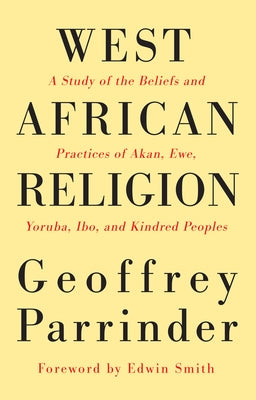 West African Religion: A Study of the Beliefs and Practices of Akan, Ewe, Yoruba, Ibo, and Kindred Peoples by Parrinder, Geoffrey