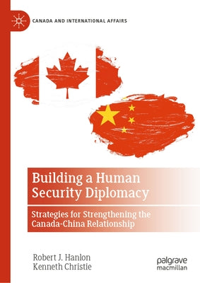 Building a Human Security Diplomacy: Strategies for Strengthening the Canada-China Relationship by Hanlon, Robert J.