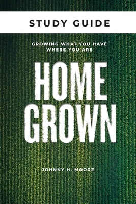 Homegrown Study Guide: Growing What You Have Where You Are by Moore, Johnny H.