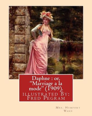 Daphne: or, "Marriage a la mode" (1909). By: Mrs. Humphry Ward, illustrated By: Fred Pegram: Fred Pegram or Frederick Pegram ( by Pegram, Fred