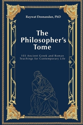 The Philosopher's Tome: 103 Ancient Greek and Roman Teachings for Contemporary Life by Deonandan, Raywat