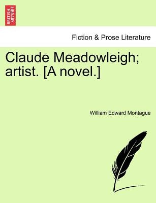 Claude Meadowleigh; Artist. [A Novel.] by Montague, William Edward