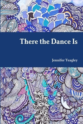 There the Dance Is by Yeagley, Jennifer
