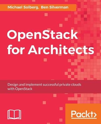 OpenStack for Architects: Design and implement successful private clouds with OpenStack by Solberg, Michael