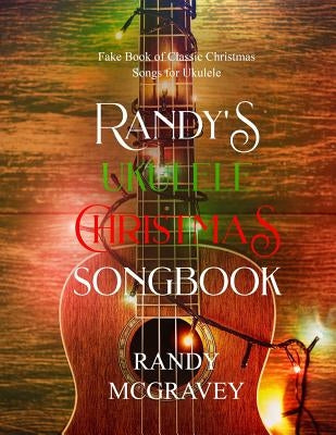 Randy's Ukulele Christmas Songbook: Fake Book of Classic Christmas Songs for Ukulele by McGravey, Randy