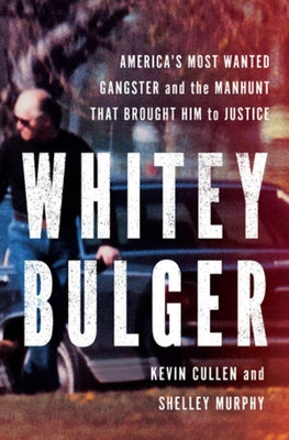 Whitey Bulger: America's Most Wanted Gangster and the Manhunt That Brought Him to Justice by Cullen, Kevin