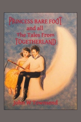 Princess Bare Foot: And All the Tales from Togetherland by Townsend, John W.