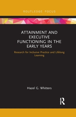 Attainment and Executive Functioning in the Early Years: Research for Inclusive Practice and Lifelong Learning by Whitters, Hazel G.