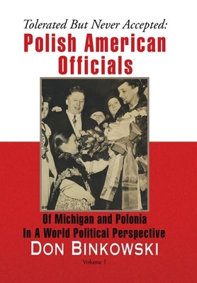 Tolerated but Never Accepted: Polish American Officials of Michigan and Polonia in a World Political Perspective by Binkowski, Don
