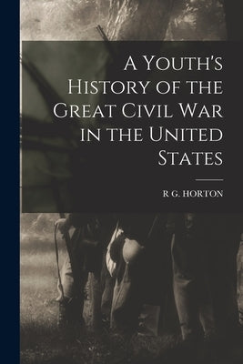 A Youth's History of the Great Civil War in the United States by Horton, R. G.