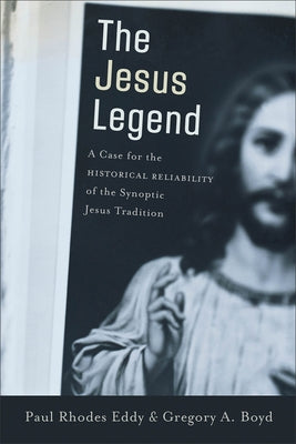 The Jesus Legend: A Case for the Historical Reliability of the Synoptic Jesus Tradition by Eddy, Paul Rhodes