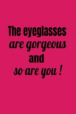 The Eyeglasses Are Gorgeous And So Are You! by Journals, Deronia