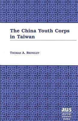The China Youth Corps in Taiwan by Brindley, Thomas A.