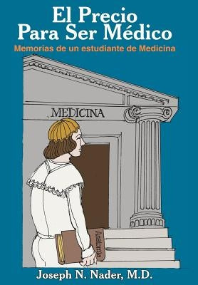El Precio Para Ser Medico: Memorias de Un Estudiante de Medicina by Nader, Joseph N.
