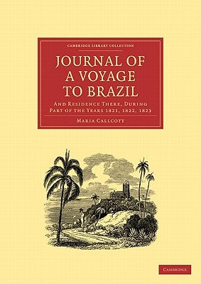 Journal of a Voyage to Brazil, and Residence There, During Part of the Years 1821, 1822, 1823 by Callcott, Maria