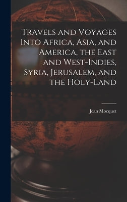 Travels and Voyages Into Africa, Asia, and America, the East and West-Indies, Syria, Jerusalem, and the Holy-land by Mocquet, Jean B. 1575