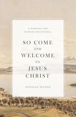 So Come and Welcome to Jesus Christ: A Morning and Evening Devotional by Wilson, Douglas