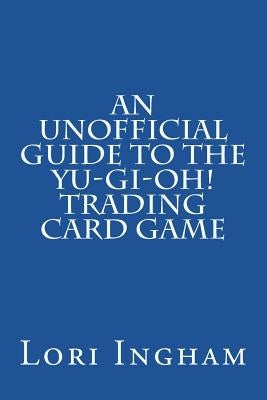 An Unofficial Guide to the Yu-Gi-Oh! Trading Card Game: First Edition by Ingham, Lori