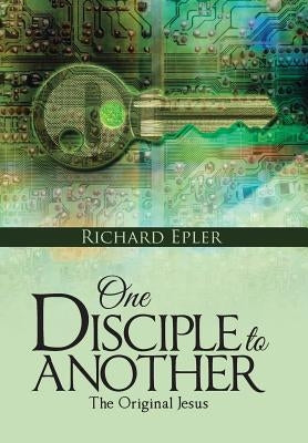 One Disciple to Another: The Original Jesus by Epler, Richard