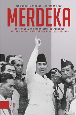 Merdeka: The Struggle for Indonesian Independence and the Republic's Precarious Rise, 1945-1950 by Poeze, Harry
