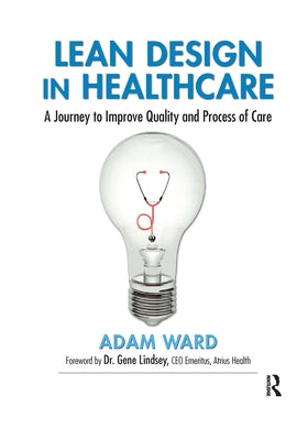 Lean Design in Healthcare: A Journey to Improve Quality and Process of Care by Ward, Adam