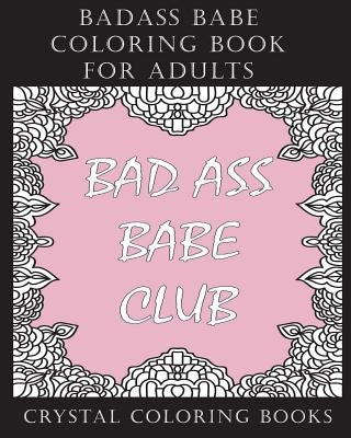 Badass Babe Coloring Book For Adults: 30 Inspirational, Empowering Worded, Coloring Pages for All You Badass Babes. A Positive, Uplifting, Relaxing Co by Crystal Coloring Books