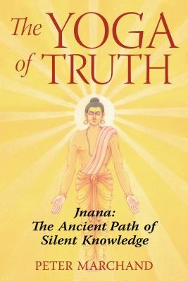 The Yoga of Truth: Jnana: The Ancient Path of Silent Knowledge by Marchand, Peter