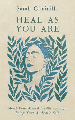 Heal As You Are: Mend your mental health through being your authentic self by Ciminillo, Sarah