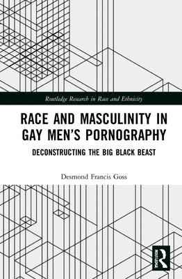 Race and Masculinity in Gay Men's Pornography: Deconstructing the Big Black Beast by Goss, Desmond Francis