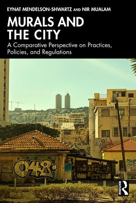 Murals and the City: A Comparative Perspective on Practices, Policies, and Regulations by Mendelson-Shwartz, Eynat
