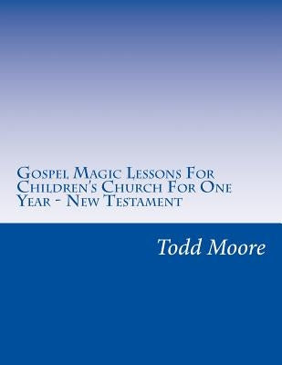 Gospel Magic Lessons For Children's Church For One Year - New Testament by Moore, Todd