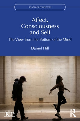 Affect, Consciousness and Self: The View from the Bottom of the Mind by Hill, Daniel