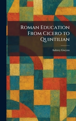 Roman Education From Cicero to Quintilian by Gwynn, Aubrey