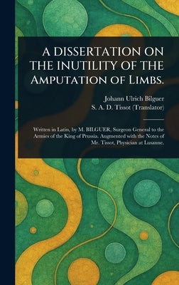 A DISSERTATION ON THE INUTILITY OF THE Amputation of Limbs. by Bilguer, Johann Ulrich