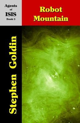 Robot Mountain: Agents of ISIS, Book 3 by Goldin, Stephen