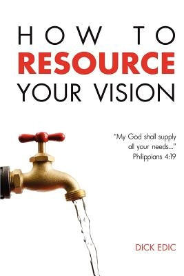 How To Resource Your Vision by Edic, Dick