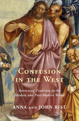 Confusion in the West: Retrieving Tradition in the Modern and Post-Modern World by Rist, Anna
