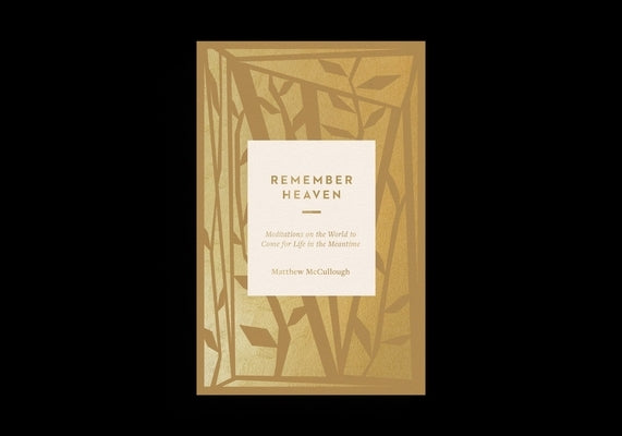 Remember Heaven: Meditations on the World to Come for Life in the Meantime by McCullough, Matthew
