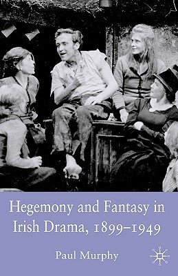 Hegemony and Fantasy in Irish Drama, 1899-1949 by Murphy, P.