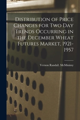 Distribution of Price Changes for Two Day Trends Occurring in the December Wheat Futures Market, 1921-1957 by McMinimy, Vernon Randall
