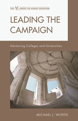 Leading the Campaign: Advancing Colleges and Universities by Worth, Michael J.