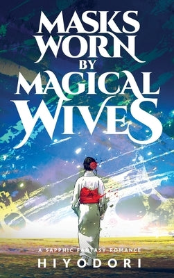 Masks Worn by Magical Wives: A Sapphic Fantasy Romance by Hiyodori
