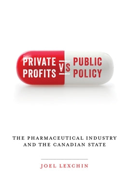 Private Profits Versus Public Policy: The Pharmaceutical Industry and the Canadian State by Lexchin, Joel