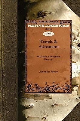 Travels & Adventures: N Canada and the Indian Territories Between the Years 1760 and 1776 by Henry, Alexander