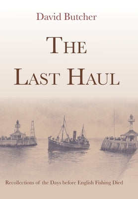 The Last Haul: Recollections of the Days before English Fishing Died by Butcher, David